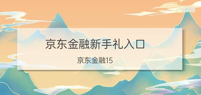 京东金融新手礼入口 京东金融15.34的新人红包怎么领？